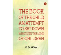 The book of the child: An attempt to set down what is in the mind of children