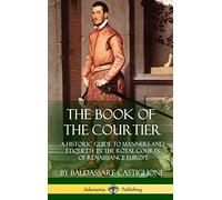 The Book of the Courtier: A Historic Guide to Manners and Etiquette in the Royal Courts of Renaissance Europe (Hardcover)
