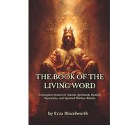 The Book of the Living Word: A Complete System of Christic Spellwork, Healing Operations, and Spiritual Warfare Rituals.