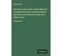 The Book of the Lover and the Beloved; Translated from the Catalan of Ramón Lull with an Introductory Essay by E. Allison Peers: in large print