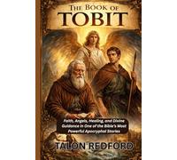 The Book of Tobit: Faith, Angels, Healing, and Divine Guidance in One of the Bible’s Most Powerful Apocryphal Stories