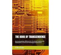 THE BOOK OF TRANSCENDENCE: My Contemplations With An AI On The Human Condition And Manipulation In The Era Of Technological Advancement