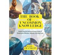 THE BOOK OF UNCOMMON KNOWLEDGE: Exploring the Extraordinary Lives of Elephants, Whales, Wolves, and Big Cats