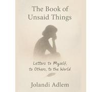 The Book of Unsaid Things: Reflections, Confessions, and the Words That Never Found Their Way Out
