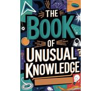 The Book of Unusual Knowledge: A Journey Through Fascinating Facts, Strange Phenomena, and Odd Curiosities