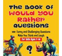The Book of Would You Rather Questions: 100 Funny and Challenging Questions Make You Think and Laugh for Kids Ages 7-15