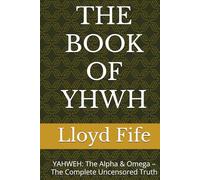 THE BOOK OF YHWH: YAHWEH: The Alpha & Omega - The Complete Uncensored Truth