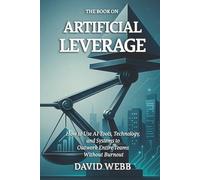 The Book On Artificial Leverage: How to Use Tools, Technology, and Systems to Outwork Entire Teams Without Burnout