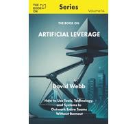 The Book On Artificial Leverage: How to Use Tools, Technology, and Systems to Outwork Entire Teams Without Burnout