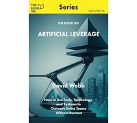 The Book On Artificial Leverage: How to Use Tools, Technology, and Systems to Outwork Entire Teams Without Burnout