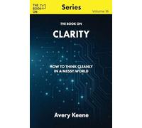 The Book On Clarity: How to Think Cleanly in a Messy World: 16