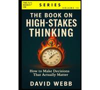 The Book On High-Stakes Thinking: How to Make Decisions That Actually Matter