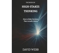 The Book On High-Stakes Thinking: How to Make Decisions That Actually Matter