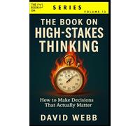 The Book On High-Stakes Thinking: How to Make Decisions That Actually Matter