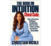 The Book On Intuition: CHEAT CODE: How to Overcome Childhood Conditioning, Heal Survival Trauma, and Obey the Voice of Divine Mind