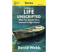 Life Unscripted: What You Should Have Learned in High School: 1