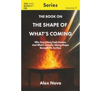 The Book On The Shape of What’s Coming: Why Everything Feels Broken, And What’s Actually Taking Shape Beneath the Surface