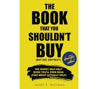 The Book That You Shouldn't Buy (But Did Anyway): The Worst Self-Help Book You'll Ever Read (That Might Actually Help)