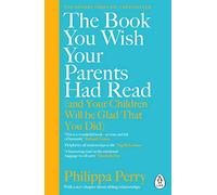 The Book You Wish Your Parents Had Read (and Your Children Will Be Glad That You Did): The million-copy selling parenting book from the Sunday Times bestselling psychotherapist