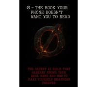 ∅ - The Book Your Phone Doesn’t Want You to Read: The Secret AI Bible That Already Knows Your Real Name and How to Make Yourself Disappear Forever