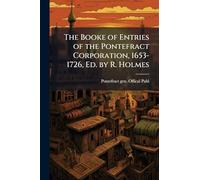 The Booke of Entries of the Pontefract Corporation, 1653-1726, Ed. by R. Holmes