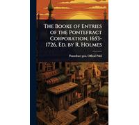 The Booke of Entries of the Pontefract Corporation, 1653-1726, Ed. by R. Holmes