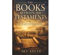 The Books Between the Testaments: The Apocrypha, the Lost Centuries, and the World That Shaped the Bible