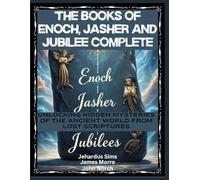 The Books of Enoch, Jasher and Jubilee Complete: Unlocking Hidden Mysteries of the Ancient World From Lost Scriptures