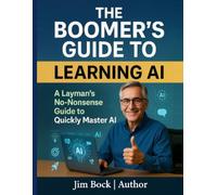 The Boomer's Guide to Learning AI: A layman's no-nonsense guide to quickly master AI.