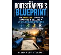 The Bootstrapper’s Blueprint: The Zero-Debt Guide to Starting & Scaling a Local Service Business: 1