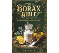The Borax Bible: 100+ Natural Uses for Cleaning, Laundry, Pest Control, and a Toxin-Free Home
