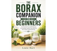 The Borax Companion for Beginners: 121 Practical Uses and DIY Recipes for Cleaning, Laundry, Stain Removal, Pest Control, and Deodorizing