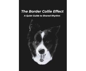 The Border Collie Effect: A Quiet Guide to Shared Rhythm | Short Essays and Weekly Practice for Calm Living with Your High-Drive Dog