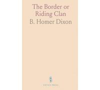 The Border or Riding Clan: Followed by a History of the Clan Dickson and a Brief Account of the Family of the Author