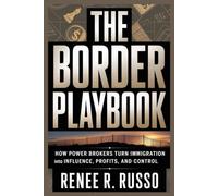 THE BORDER PLAYBOOK: How Power Brokers Turn Immigration Into Influence, Profits, and Control