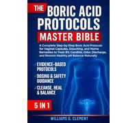 THE BORIC ACID PROTOCOLS MASTER BIBLE 5 IN 1: A Complete Step-by-Step Boric Acid Protocols for Vaginal Capsules, Douching, and Home Remedies to Treat ... and Restore Healthy pH Balance Naturally