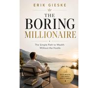 The Boring Millionaire: The Simple Path to Wealth Without the Hustle