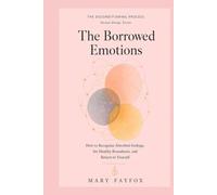 The Borrowed Emotions: How to Recognize Absorbed Feelings, Set Healthy Boundaries, and Return to Yourself