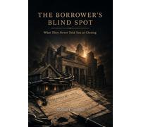 THE BORROWER'S BLIND SPOT: What They Never Told You at Closing