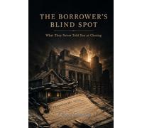 THE BORROWER'S BLIND SPOT: What They Never Told You at Closing