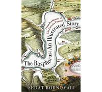 The Bosphorus An Illustrated Story: From Prehistory to The Eurasia Tunnel