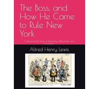 The Boss, and How He Came to Rule New York: A Fictionalized Story of Tammany Hall, power and corruption
