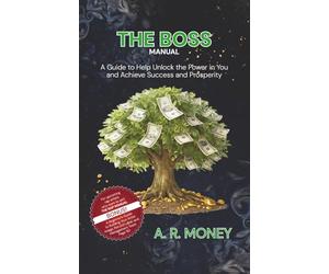 The Boss Manual: A Guide to Help Unlock the Power in You and Achieve Success and Prosperity