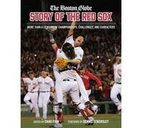 The Boston Globe Story of the Red Sox: More Than a Century of Championships, Challenges, and Characters