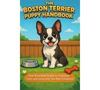 The Boston Terrier Puppy Handbook: Your Essential Guide to Training, Care, and Living with Your New Companion