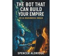 The Bot That Can Build Your Empire - 20 AI Business Ideas: Unlocking AI’s Power to Build Wealth