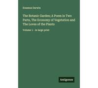 The Botanic Garden; A Poem in Two Parts, The Economy of Vegetation and The Loves of the Plants: Volume 1 - in large print
