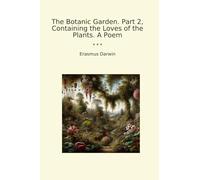 The Botanic Garden. Part 2, Containing the Loves of the Plants. A Poem