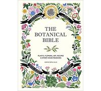 The Botanical Bible: Plants, Flowers, Art, Recipes & Other Home Remedies