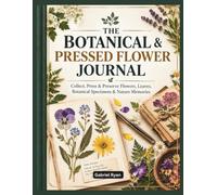 THE BOTANICAL & PRESSED FLOWER JOURNAL: Collect, Press and Preserve Flowers, Leaves, Botanical Specimens and Nature Memories